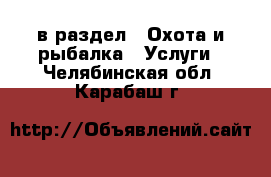  в раздел : Охота и рыбалка » Услуги . Челябинская обл.,Карабаш г.